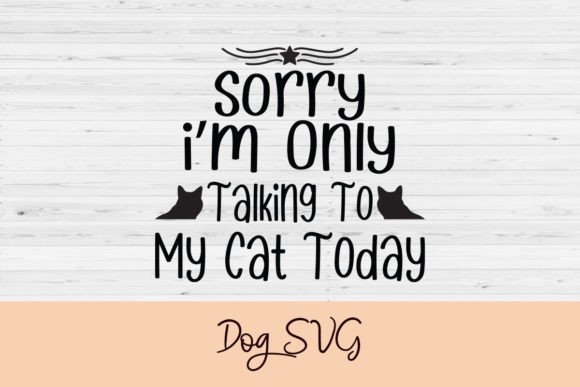 Sorry I'm Only Talking to My Cat Today